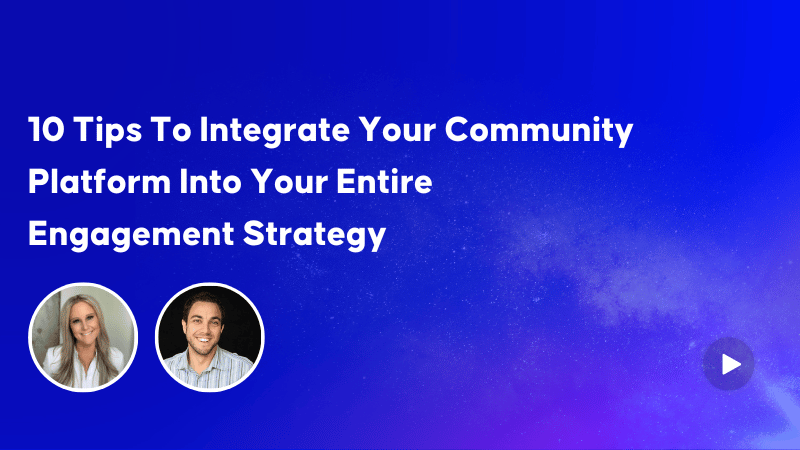 10 Tips To Integrate Your Community Platform Into Your Entire Engagement Strategy