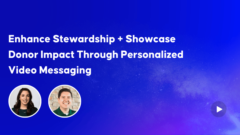Enhance Stewardship + Showcase Donor Impact Through Personalized Video Messaging