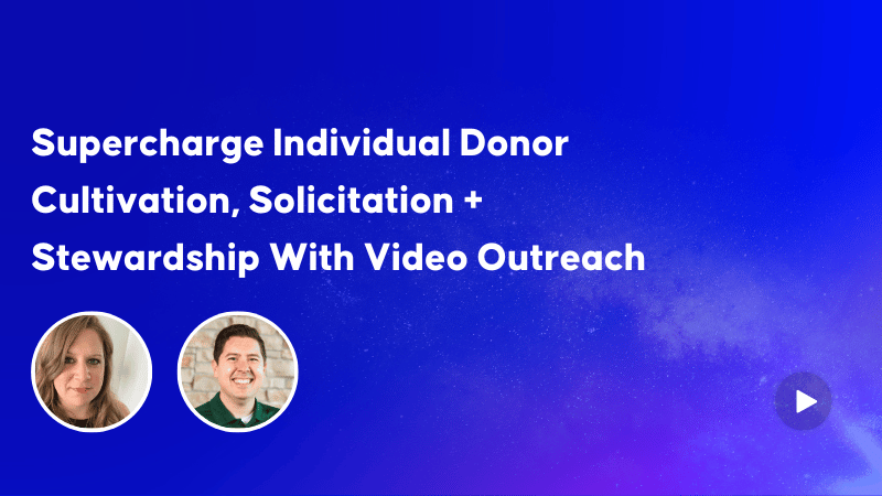 Supercharge Individual Donor Cultivation, Solicitation + Stewardship With Video Outreach